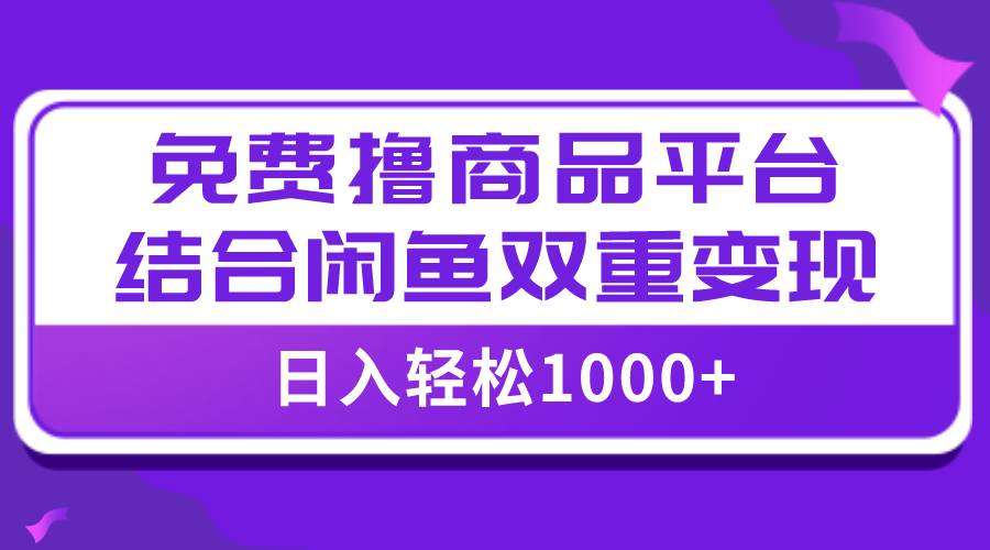 【全网首发】日入1000＋免费撸商品平台+闲鱼双平台硬核变现，小白轻松上手-