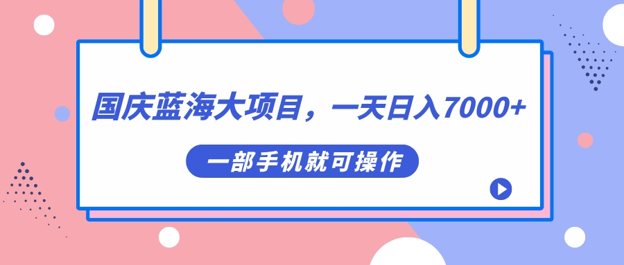 国庆蓝海大项目，一天日入7000+，一部手机就可操作-