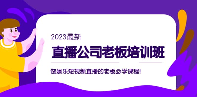 直播公司老板培训班：做娱乐短视频直播的老板必学课程-