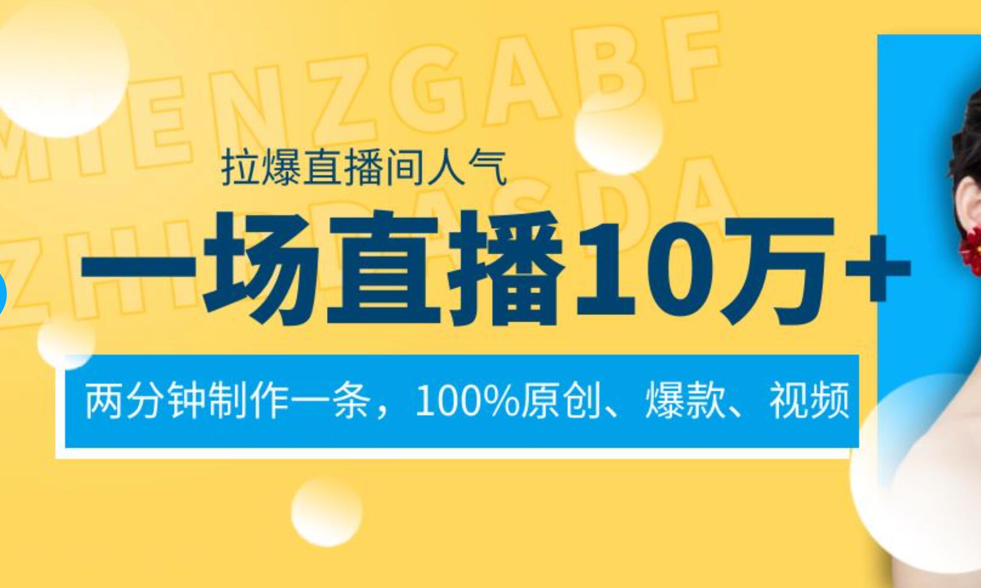 一场直播10万+，两分钟制作一条，100%原创、爆款、视频， 给视频号卖货直播间倒流，从而拉爆直播间人气-