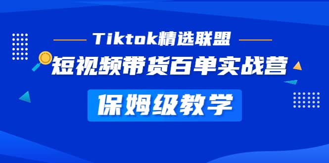 Tiktok精选联盟·短视频带货百单实战营 保姆级教学 快速成为Tiktok带货达人-