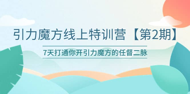 引力魔方线上特训营【第二期】五月新课，7天打通你开引力魔方的任督二脉-