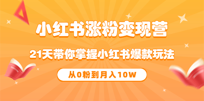 《小红书涨粉变现营》21天带你掌握小红书爆款玩法 从0粉到月入10W-