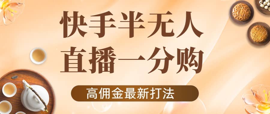 外面收费1980的快手半无人一分购项目，不露脸的最新电商打法-