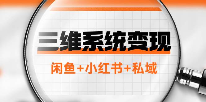 三维系统变现项目：普通人首选-年入百万的翻身项目，闲鱼+小红书+私域-