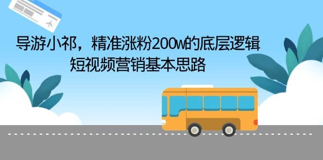 导游小祁，精准涨粉200w的底层逻辑，短视频营销基本思路-