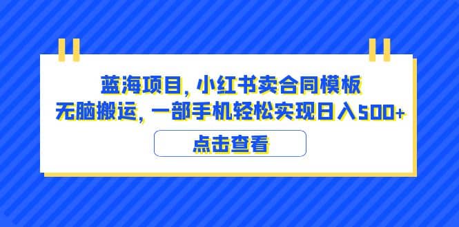 蓝海项目 小红书卖合同模板 无脑搬运 一部手机日入500+（教程+4000份模板）-