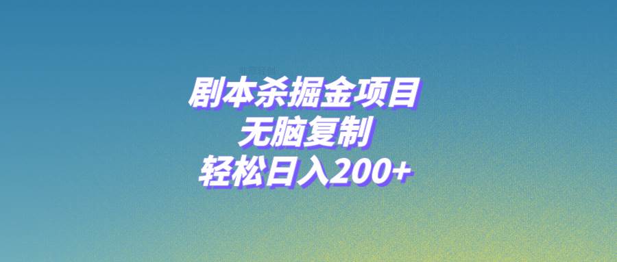 剧本杀掘金项目，无脑复制，轻松日入200+-