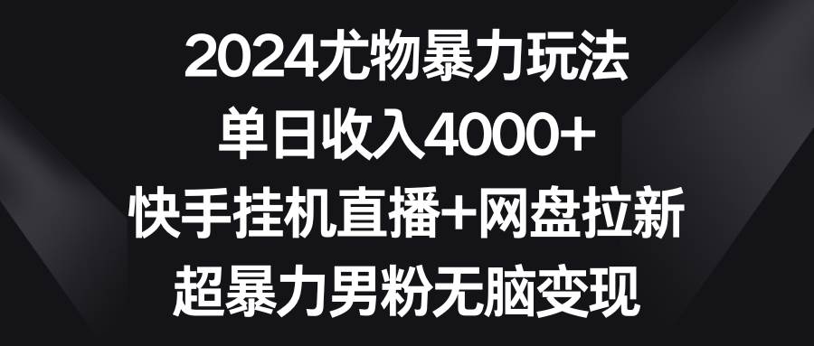 2024尤物暴力玩法 单日收入4000+快手挂机直播+网盘拉新 超暴力男粉无脑变现-