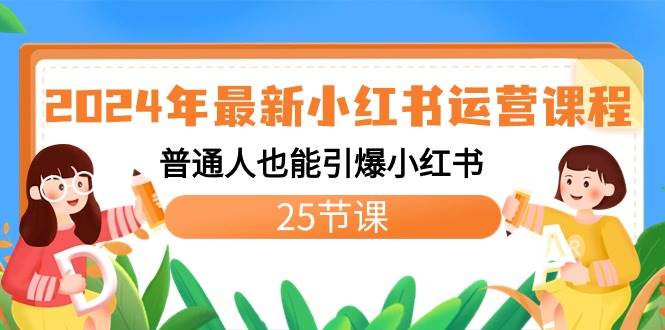 2024年最新小红书运营课程：普通人也能引爆小红书（25节课）-