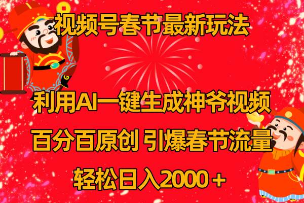 视频号春节玩法 利用AI一键生成财神爷视频 百分百原创 引爆春节流量 日入2k-