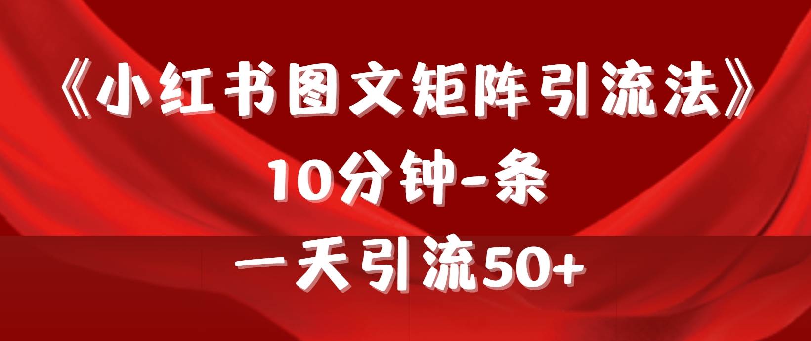 《小红书图文矩阵引流法》 10分钟-条 ，一天引流50+-