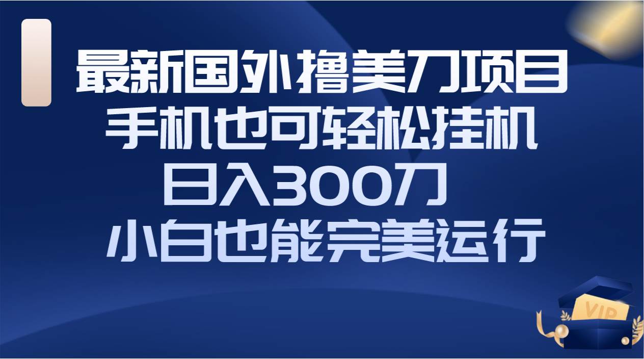 国外撸美刀项目，手机也可操作，轻松挂机操作，日入300刀 小白也能完美运行-