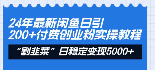 24年最新闲鱼日引200+付费创业粉，割韭菜每天5000+收益实操教程！-