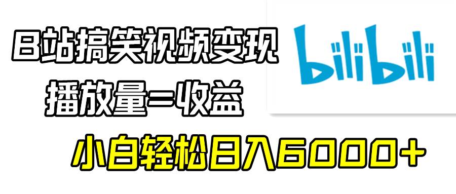 B站搞笑视频变现，播放量=收益，小白轻松日入6000+-