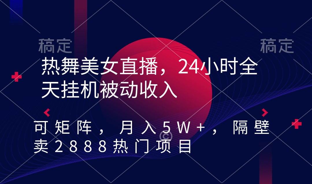 热舞美女直播，24小时全天挂机被动收入，可矩阵 月入5W+隔壁卖2888热门项目-