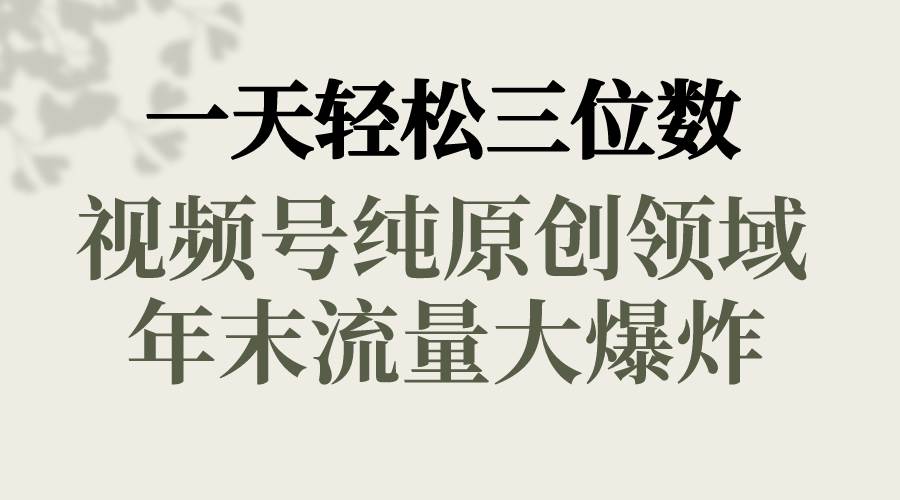 一天轻松三位数，视频号纯原创领域，春节童子送祝福，年末流量大爆炸-