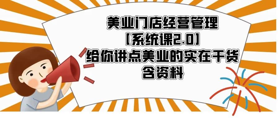 美业门店经营管理【系统课2.0】给你讲点美业的实在干货，含资料-