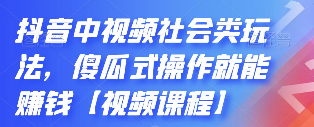 抖音中视频社会类玩法，傻瓜式操作就能赚钱【视频课程】-