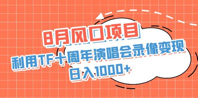 8月风口项目，利用TF十周年演唱会录像变现，日入1000+，简单无脑操作-