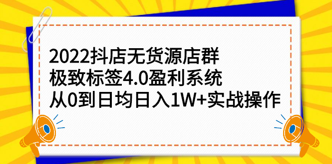 2022抖店无货源店群，极致标签4.0盈利系统价值999元-