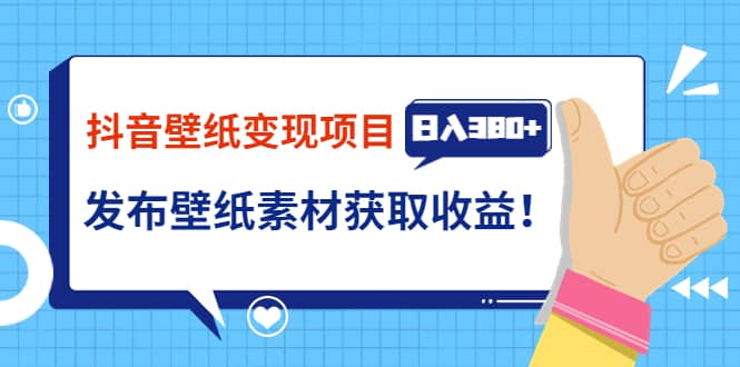 抖音壁纸变现项目：实战日入380+发布壁纸素材获取收益！-