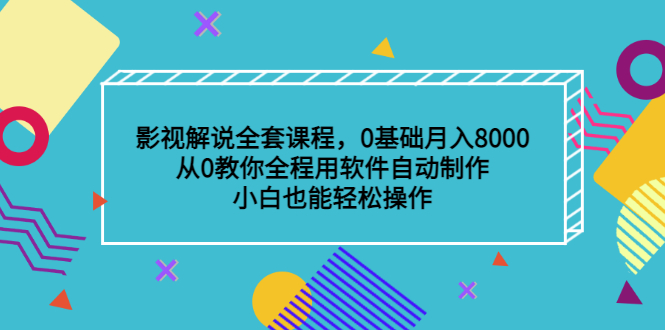 影视解说全套课程，0基础月入8000，从0教你全程用软件自动制作，有手就行-