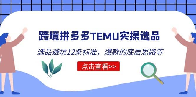 跨境拼多多TEMU实操选品运营方法，选品避坑12条标准，爆款的底层思路等-