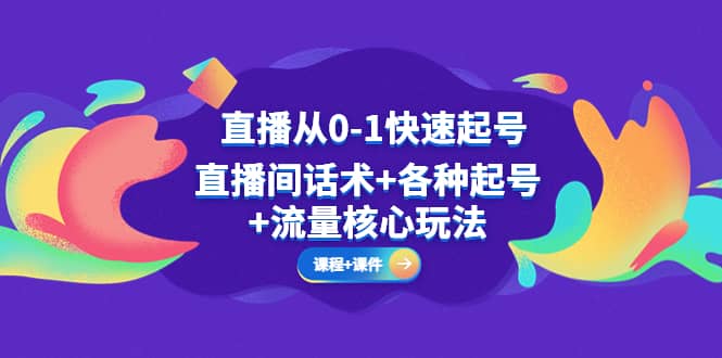 直播从0-1快速起号，直播间话术+各种起号+流量核心玩法(全套课程+课件)-