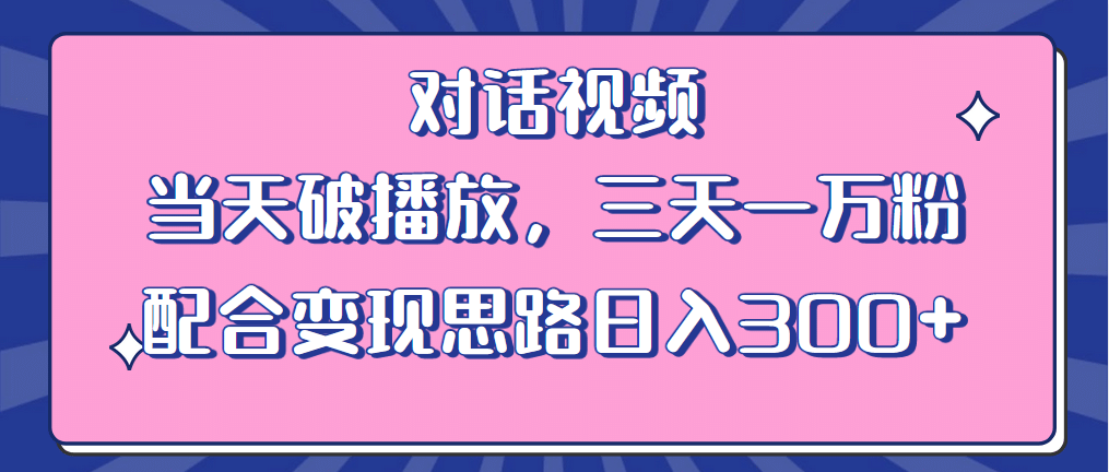 情感类对话视频 当天破播放 三天一万粉 配合变现思路日入300+（教程+素材）-