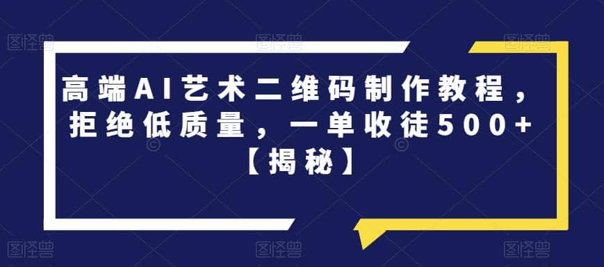 高端AI艺术二维码制作教程，拒绝低质量，一单收徒500+【揭秘】-