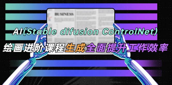 AI（stable difusion ControlNet）绘画进阶课程 办公场景 全面提升工作效率-