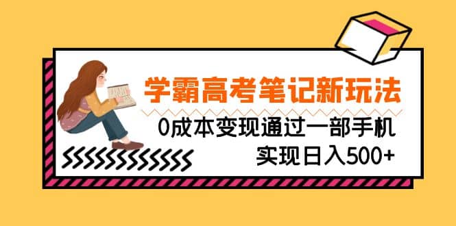 刚需高利润副业，学霸高考笔记新玩法，0成本变现通过一部手机实现日入500+-