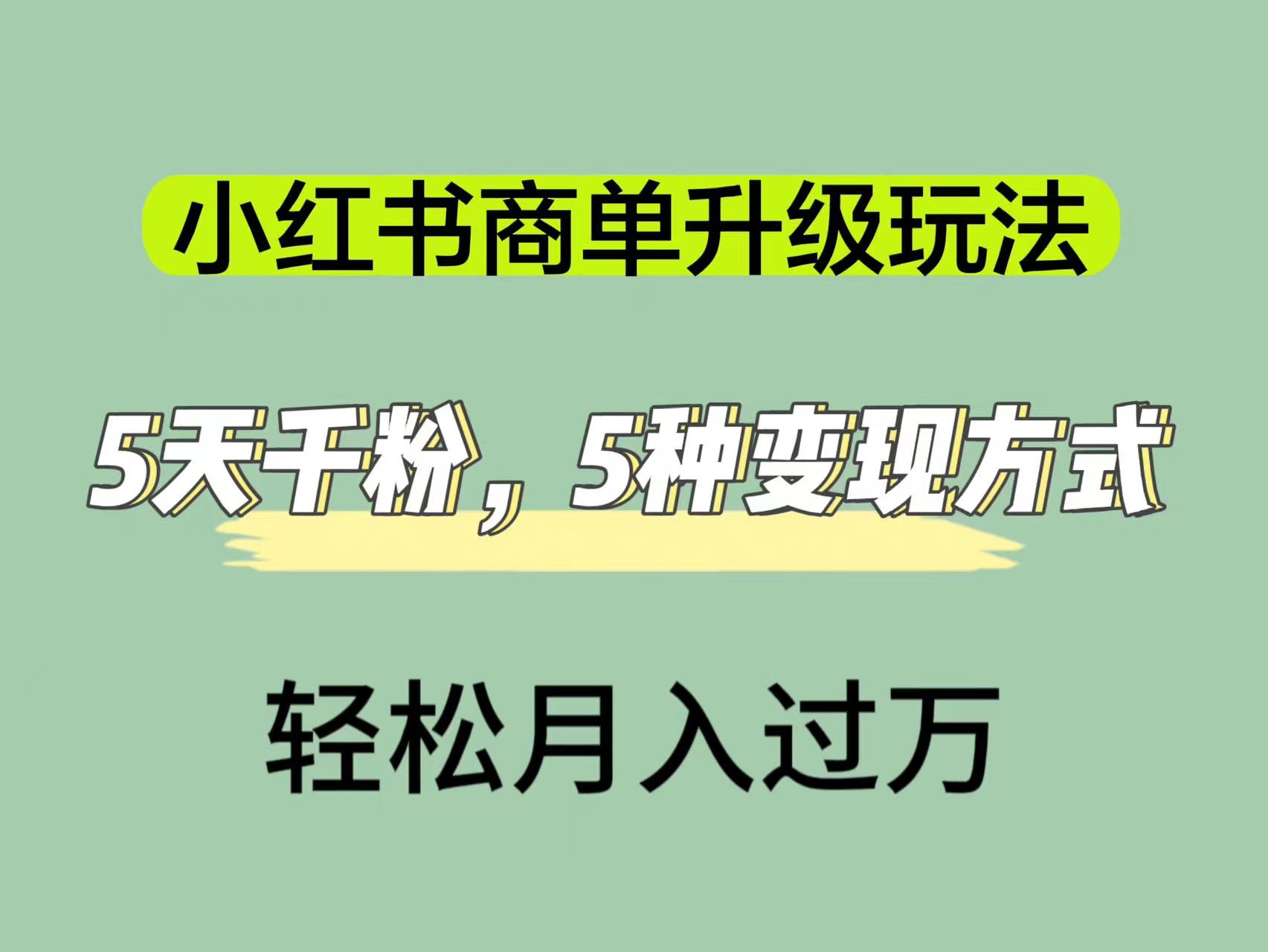 小红书商单升级玩法，5天千粉，5种变现渠道，轻松月入1万+-