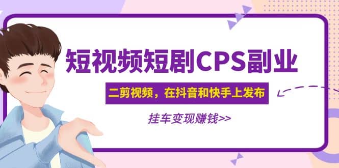 短视频短剧CPS副业项目：二剪视频在抖音和快手上发布，挂车变现-