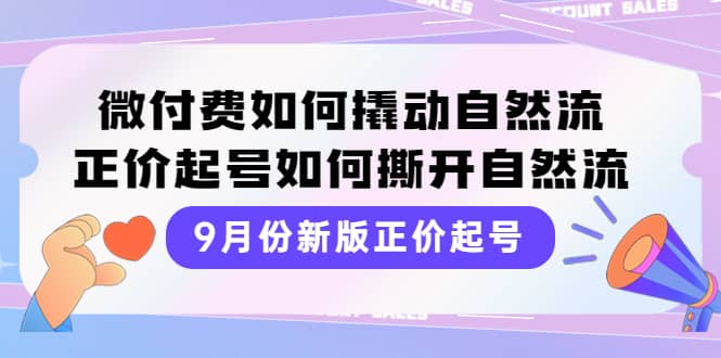 9月份新版正价起号，微付费如何撬动自然流，正价起号如何撕开自然流-