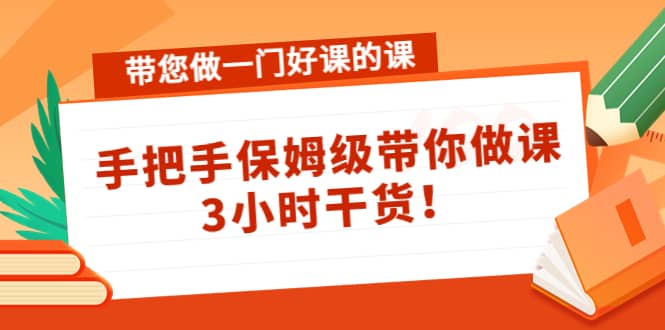 带您做一门好课的课：手把手保姆级带你做课，3小时干货-