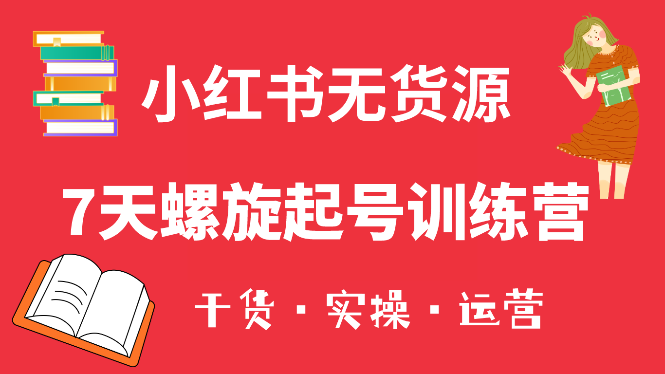 小红书7天螺旋起号训练营，小白也能轻松起店（干货+实操+运营）-