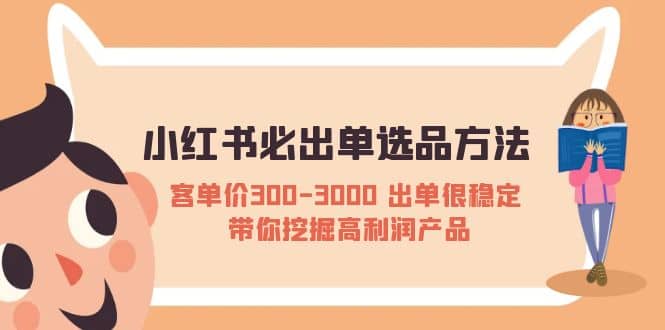 小红书必出单选品方法：客单价300-3000 出单很稳定 带你挖掘高利润产品-