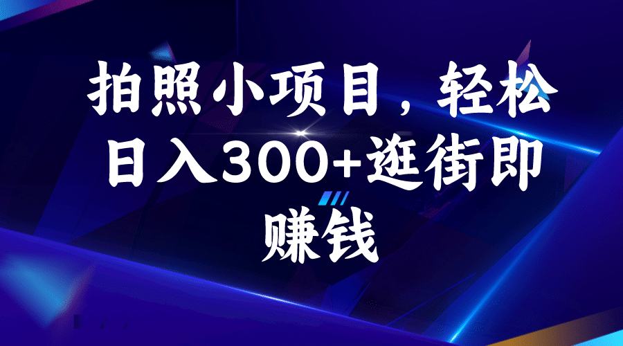 拍照小项目，轻松日入300+逛街即赚钱-