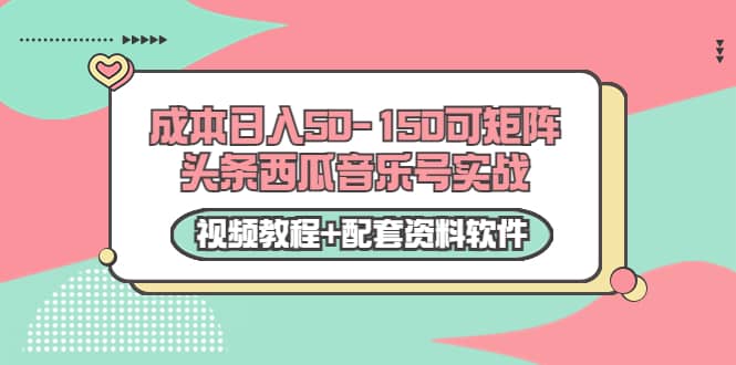 0成本日入50-150可矩阵头条西瓜音乐号实战（视频教程+配套资料软件）-