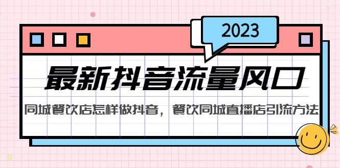 2023最新抖音流量风口，同城餐饮店怎样做抖音，餐饮同城直播店引流方法-