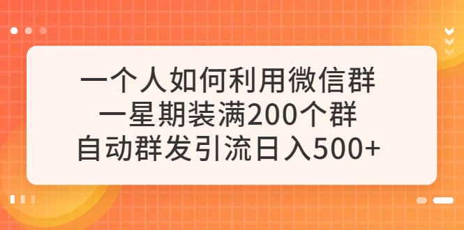 一个人如何利用微信群自动群发引流，一星期装满200个群，日入500+-