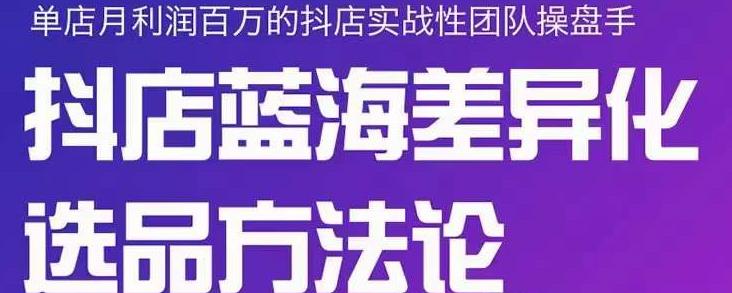 小卒抖店终极蓝海差异化选品方法论，全面介绍抖店无货源选品的所有方法-