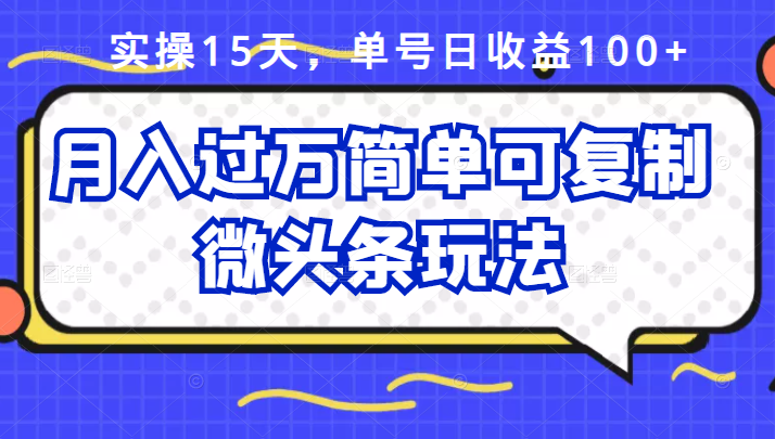 祖小来实操15天，单号日收益100+，月入过万简单可复制的微头条玩法【付费文章】-