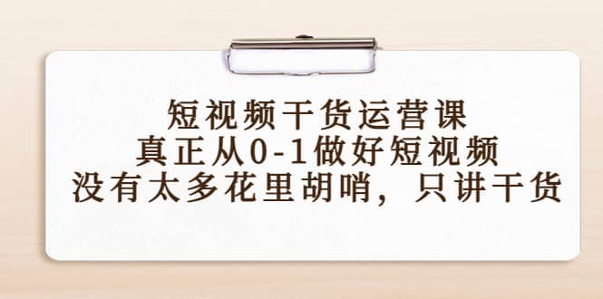 短视频干货运营课，真正从0-1做好短视频，没有太多花里胡哨，只讲干货-