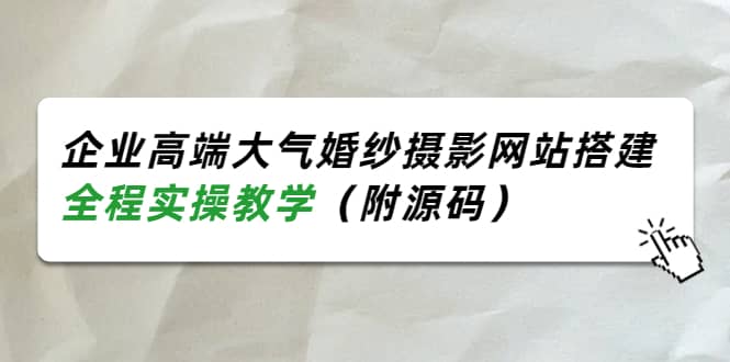 企业高端大气婚纱摄影网站搭建，全程实操教学（附源码）-