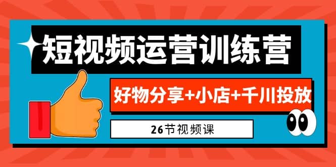 0基础短视频运营训练营：好物分享+小店+千川投放（26节视频课）-