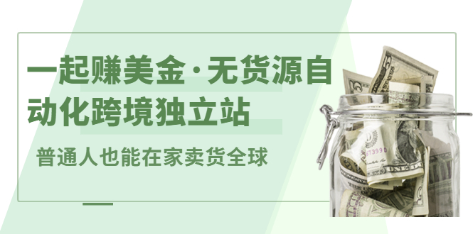 一起赚美金·无货源自动化跨境独立站，普通人业余时间也能在家卖货全球【无提供插件】-