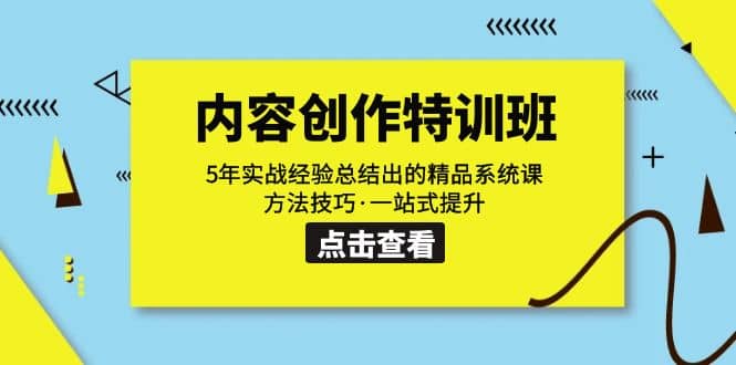 内容创作·特训班：5年实战经验总结出的精品系统课 方法技巧·一站式提升-